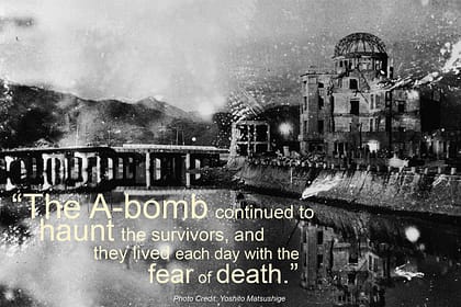 "The A-bomb ocntinued to haunt the survivors, and they lived each day with the fear of death."